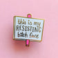 This is My Resisting B Face Mini Protest Sign Pin
